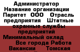 Администратор › Название организации ­ Паритет, ООО › Отрасль предприятия ­ Штатные охранные службы предприятий › Минимальный оклад ­ 30 000 - Все города Работа » Вакансии   . Томская обл.,Томск г.